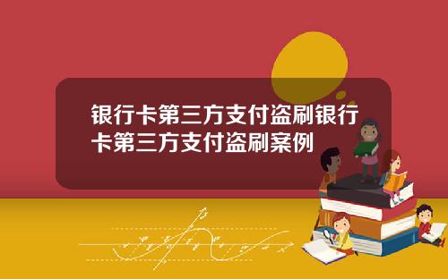 银行卡第三方支付盗刷银行卡第三方支付盗刷案例