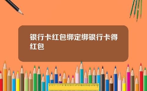 银行卡红包绑定绑银行卡得红包