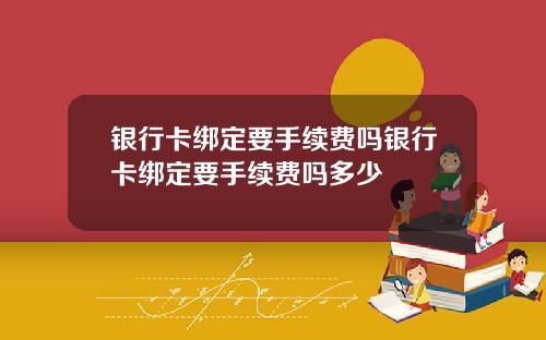 银行卡绑定要手续费吗银行卡绑定要手续费吗多少