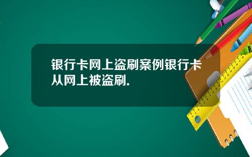银行卡网上盗刷案例银行卡从网上被盗刷.