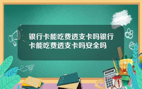 银行卡能吃费透支卡吗银行卡能吃费透支卡吗安全吗