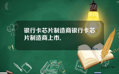 银行卡芯片制造商银行卡芯片制造商上市.