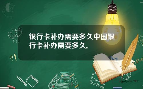 银行卡补办需要多久中国银行卡补办需要多久.
