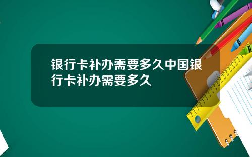 银行卡补办需要多久中国银行卡补办需要多久