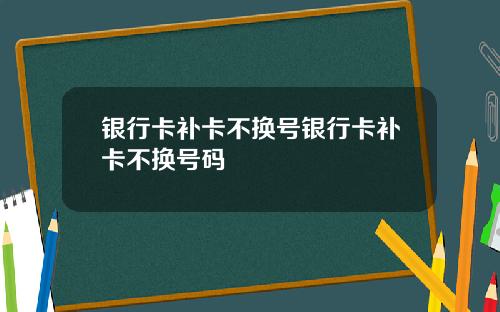 银行卡补卡不换号银行卡补卡不换号码