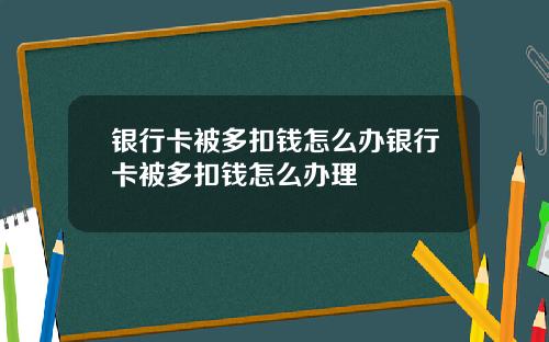银行卡被多扣钱怎么办银行卡被多扣钱怎么办理