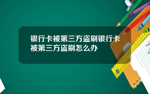 银行卡被第三方盗刷银行卡被第三方盗刷怎么办