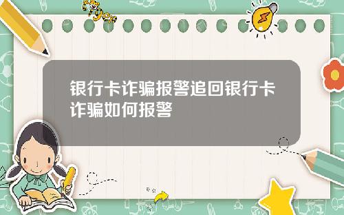 银行卡诈骗报警追回银行卡诈骗如何报警