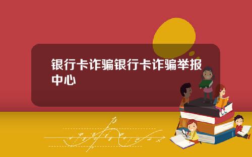 银行卡诈骗银行卡诈骗举报中心