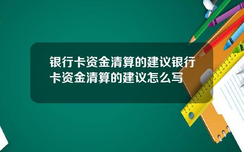 银行卡资金清算的建议银行卡资金清算的建议怎么写