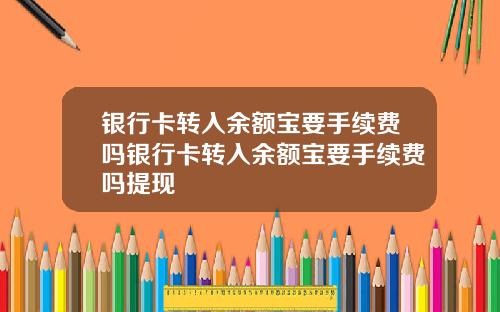 银行卡转入余额宝要手续费吗银行卡转入余额宝要手续费吗提现