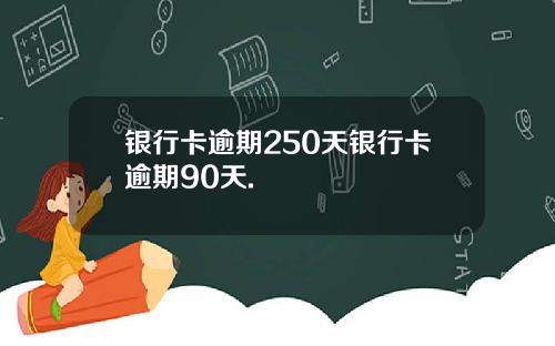 银行卡逾期250天银行卡逾期90天.