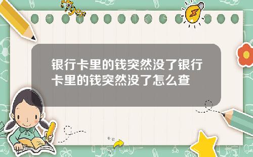 银行卡里的钱突然没了银行卡里的钱突然没了怎么查