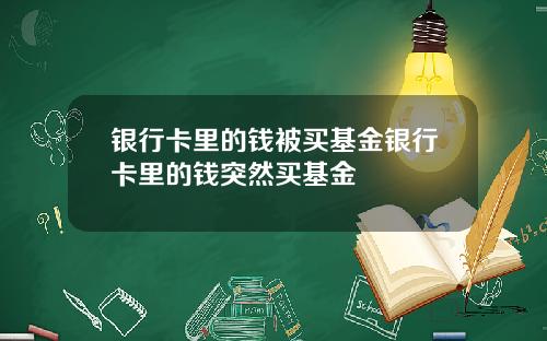 银行卡里的钱被买基金银行卡里的钱突然买基金