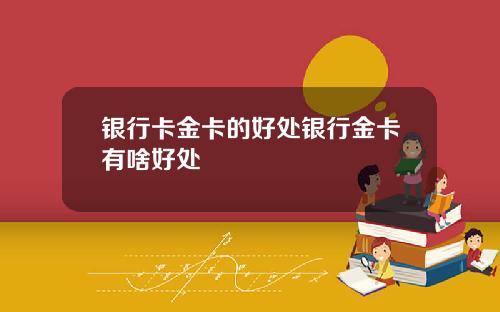 银行卡金卡的好处银行金卡有啥好处