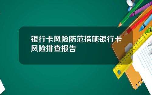银行卡风险防范措施银行卡风险排查报告