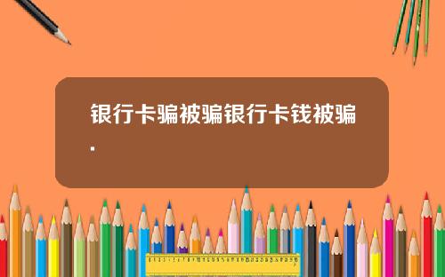 银行卡骗被骗银行卡钱被骗.