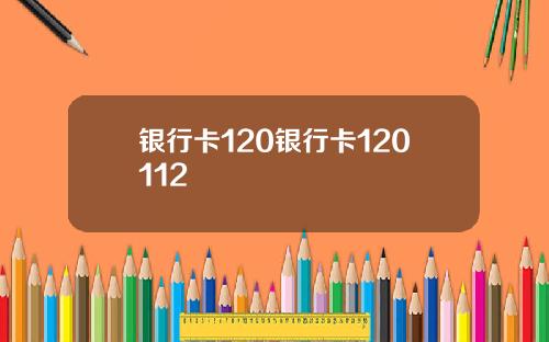 银行卡120银行卡120112