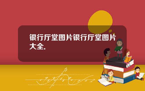 银行厅堂图片银行厅堂图片大全.