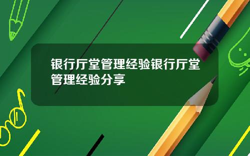 银行厅堂管理经验银行厅堂管理经验分享