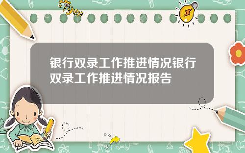 银行双录工作推进情况银行双录工作推进情况报告