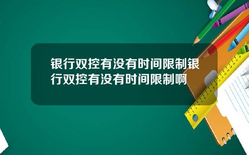 银行双控有没有时间限制银行双控有没有时间限制啊
