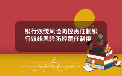 银行双线风险防控责任制银行双线风险防控责任制度