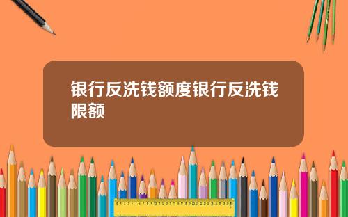 银行反洗钱额度银行反洗钱限额