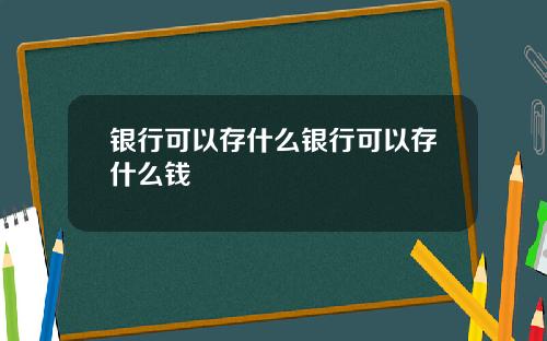 银行可以存什么银行可以存什么钱