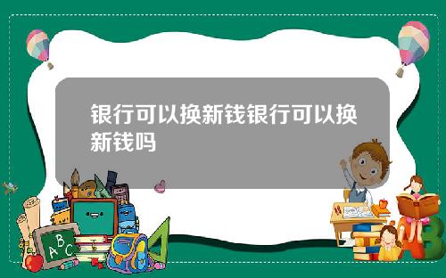 银行可以换新钱银行可以换新钱吗