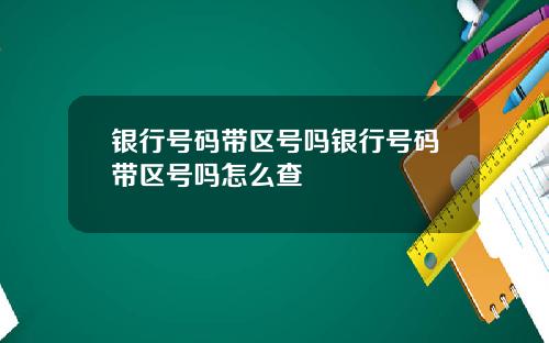 银行号码带区号吗银行号码带区号吗怎么查