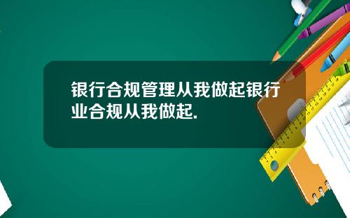 银行合规管理从我做起银行业合规从我做起.