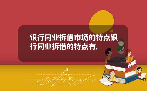 银行同业拆借市场的特点银行同业拆借的特点有.