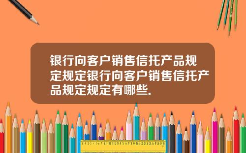 银行向客户销售信托产品规定规定银行向客户销售信托产品规定规定有哪些.