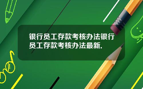 银行员工存款考核办法银行员工存款考核办法最新.