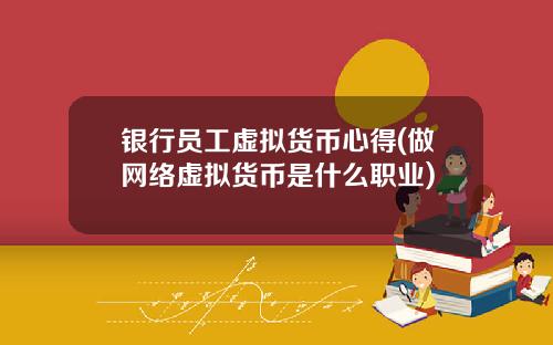银行员工虚拟货币心得(做网络虚拟货币是什么职业)