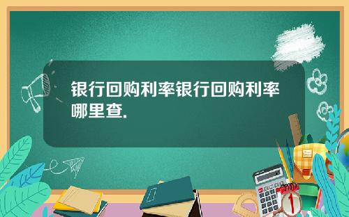银行回购利率银行回购利率哪里查.