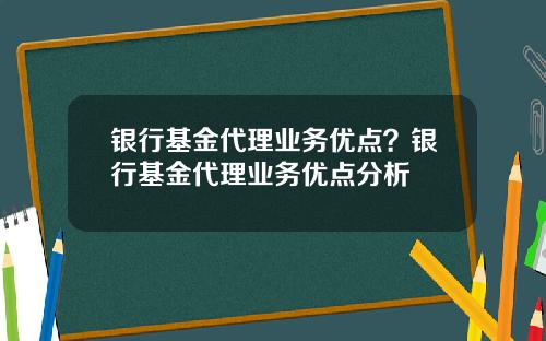 银行基金代理业务优点?银行基金代理业务优点分析
