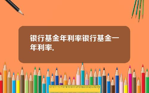 银行基金年利率银行基金一年利率.