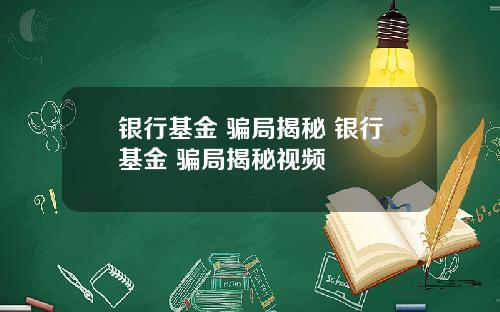 银行基金 骗局揭秘 银行基金 骗局揭秘视频