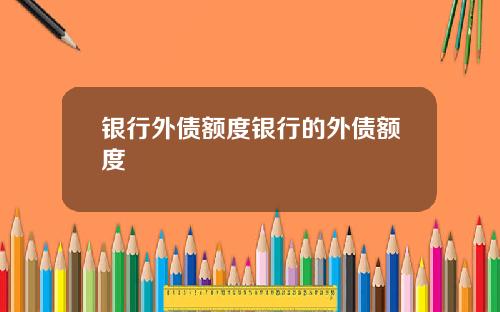 银行外债额度银行的外债额度