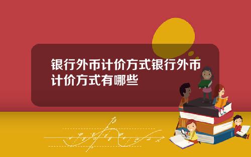 银行外币计价方式银行外币计价方式有哪些