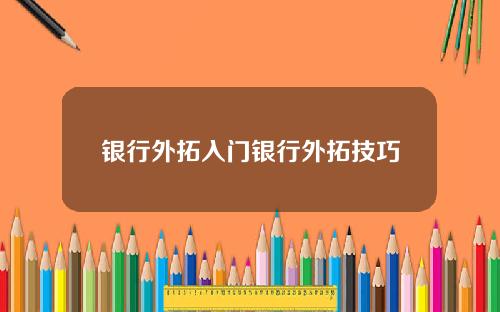 银行外拓入门银行外拓技巧