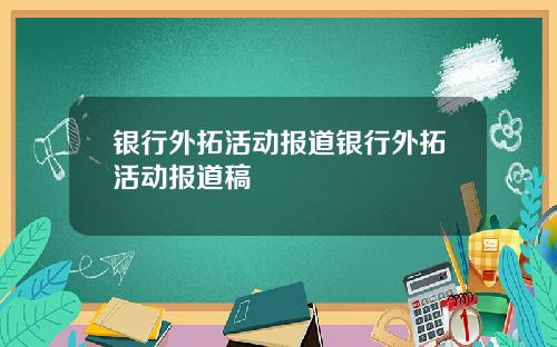 银行外拓活动报道银行外拓活动报道稿