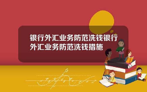 银行外汇业务防范洗钱银行外汇业务防范洗钱措施