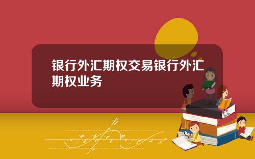 银行外汇期权交易银行外汇期权业务