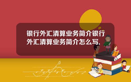 银行外汇清算业务简介银行外汇清算业务简介怎么写.