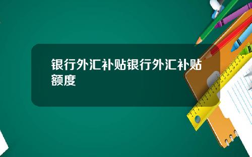 银行外汇补贴银行外汇补贴额度