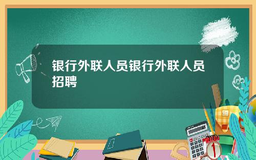 银行外联人员银行外联人员招聘