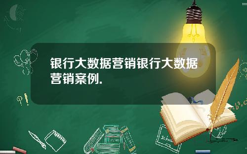 银行大数据营销银行大数据营销案例.